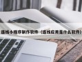 三明连线小程序制作软件（连线应用是什么软件）