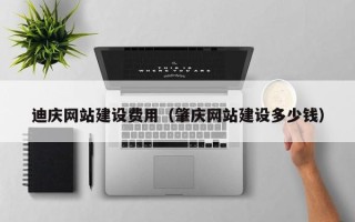 三明迪庆网站建设费用（肇庆网站建设多少钱）