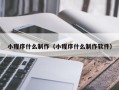 三明小程序什么制作（小程序什么制作软件）