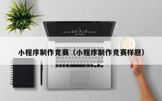 三明小程序制作竞赛（小程序制作竞赛样题）