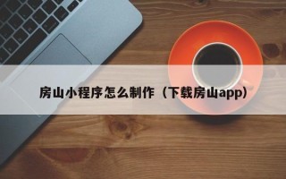 三明房山小程序怎么制作（下载房山app）