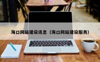 三明海口网站建设讯息（海口网站建设服务）