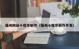 三明福州网站小程序制作（福州小程序制作开发）