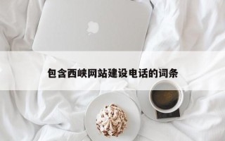 三明包含西峡网站建设电话的词条