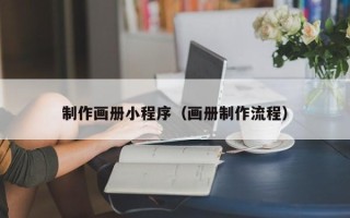 三明制作画册小程序（画册制作流程）