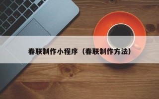 三明春联制作小程序（春联制作方法）
