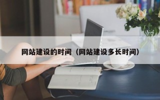 三明网站建设的时间（网站建设多长时间）