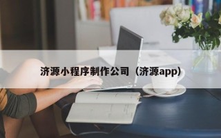 三明济源小程序制作公司（济源app）